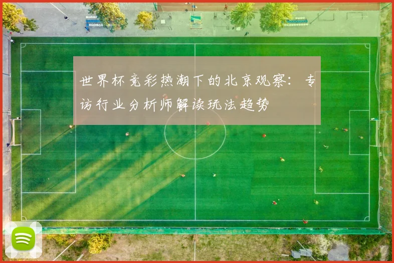 世界杯竞彩热潮下的北京观察：专访行业分析师解读玩法趋势
