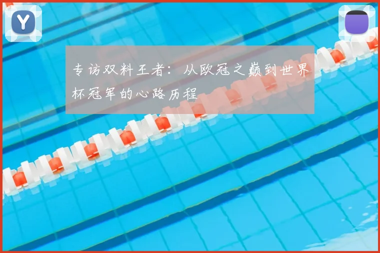 专访双料王者:从欧冠之巅到世界杯冠军的心路历程