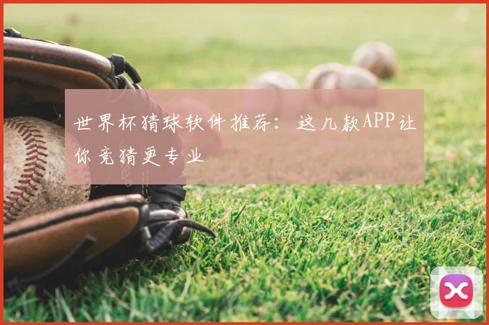 世界杯猜球软件推荐:这几款APP让你竞猜更专业