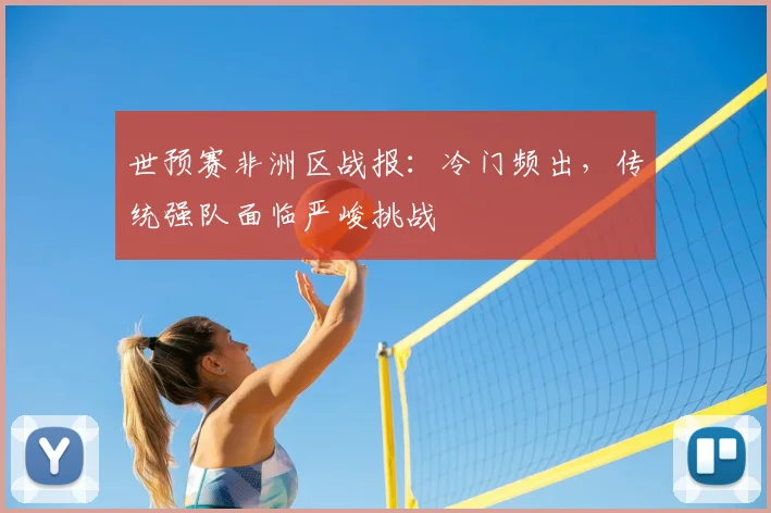 世预赛非洲区战报:冷门频出,传统强队面临严峻挑战