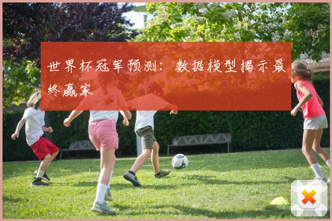 世界杯冠军预测：数据模型揭示最终赢家
