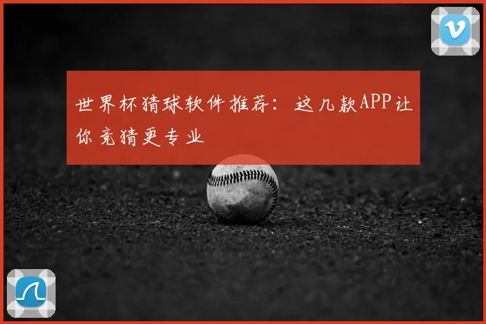 世界杯猜球软件推荐:这几款APP让你竞猜更专业