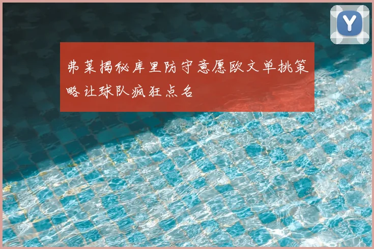 弗莱揭秘库里防守意愿欧文单挑策略让球队疯狂点名