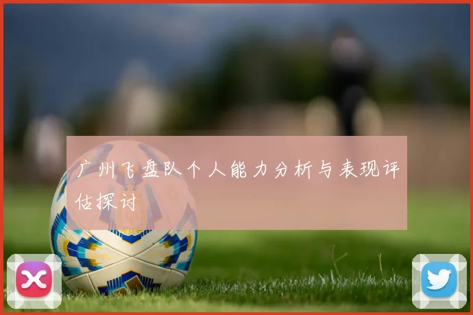 广州飞盘队个人能力分析与表现评估探讨