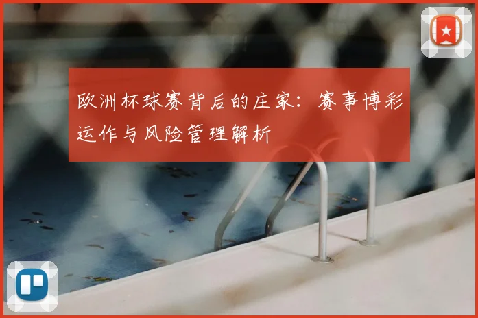 欧洲杯球赛背后的庄家:赛事博彩运作与风险管理解析