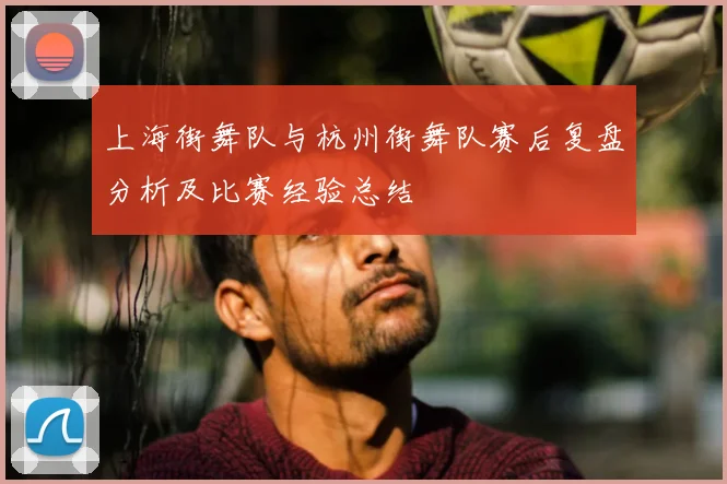 上海街舞队与杭州街舞队赛后复盘分析及比赛经验总结