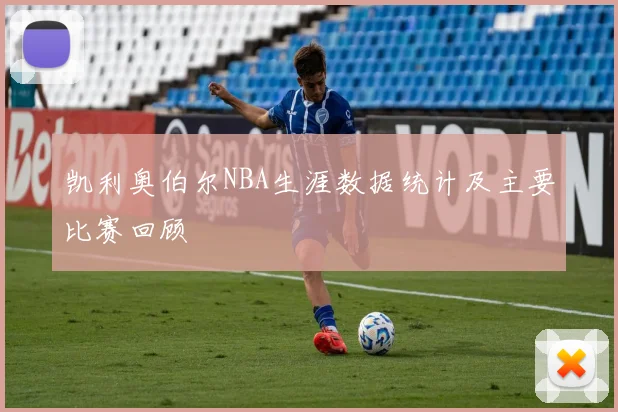 凯利奥伯尔NBA生涯数据统计及主要比赛回顾