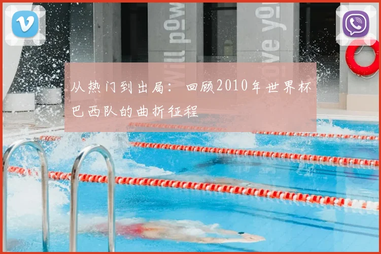 从热门到出局:回顾2010年世界杯巴西队的曲折征程