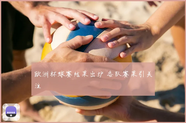 欧洲杯球赛结果出炉 各队赛果引关注