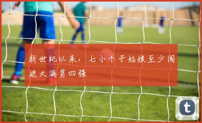 新世纪以来,七小个子姑娘至少闯进大满贯四强