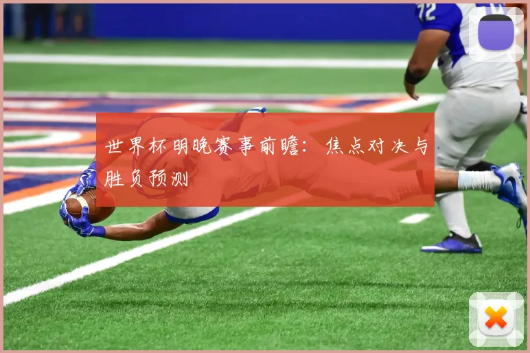 世界杯明晚赛事前瞻:焦点对决与胜负预测