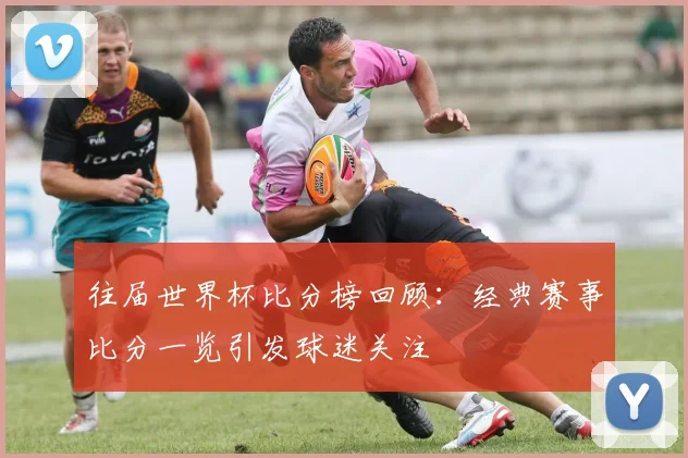 往届世界杯比分榜回顾:经典赛事比分一览引发球迷关注