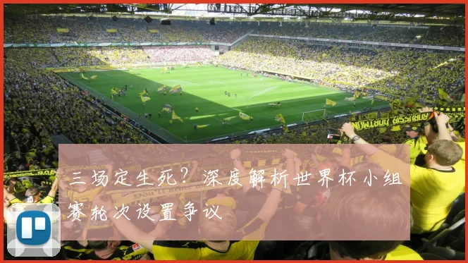 三场定生死?深度解析世界杯小组赛轮次设置争议