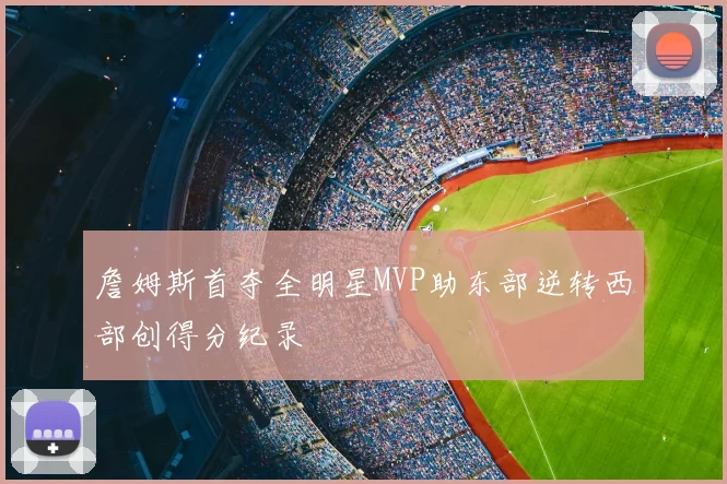 詹姆斯首夺全明星MVP助东部逆转西部创得分纪录