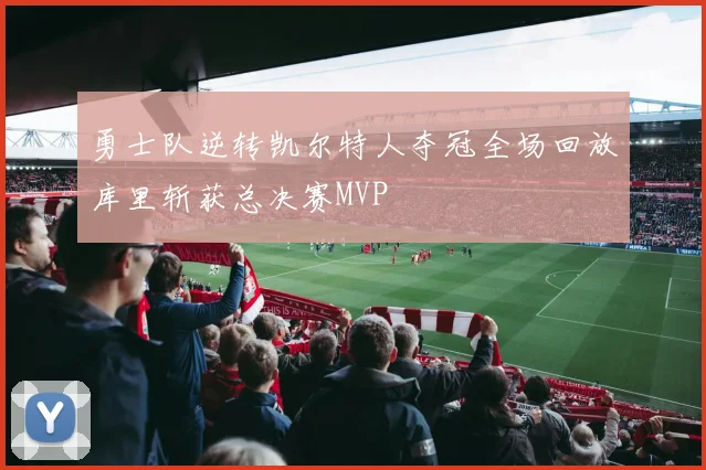 勇士队逆转凯尔特人夺冠全场回放库里斩获总决赛MVP