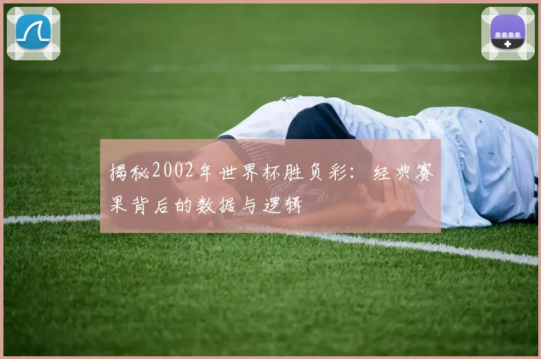 揭秘2002年世界杯胜负彩：经典赛果背后的数据与逻辑