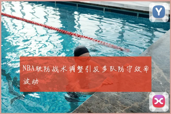 NBA联防战术调整引发多队防守效率波动