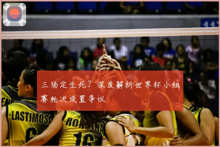 三场定生死?深度解析世界杯小组赛轮次设置争议