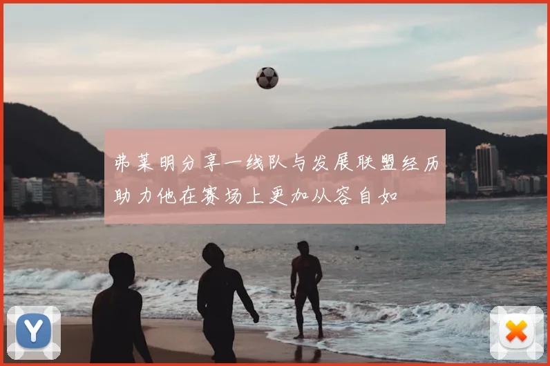 弗莱明分享一线队与发展联盟经历助力他在赛场上更加从容自如