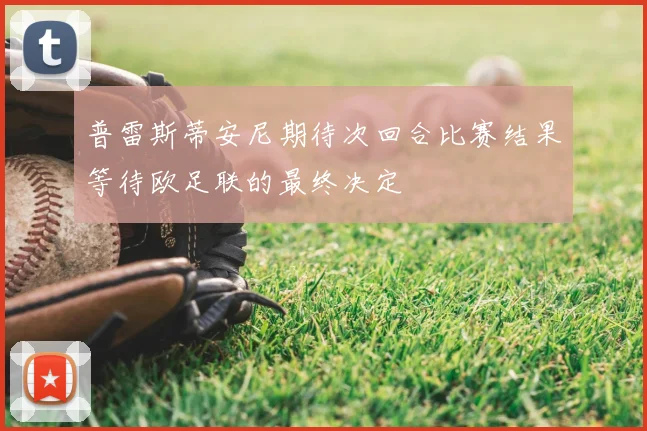 普雷斯蒂安尼期待次回合比赛结果等待欧足联的最终决定