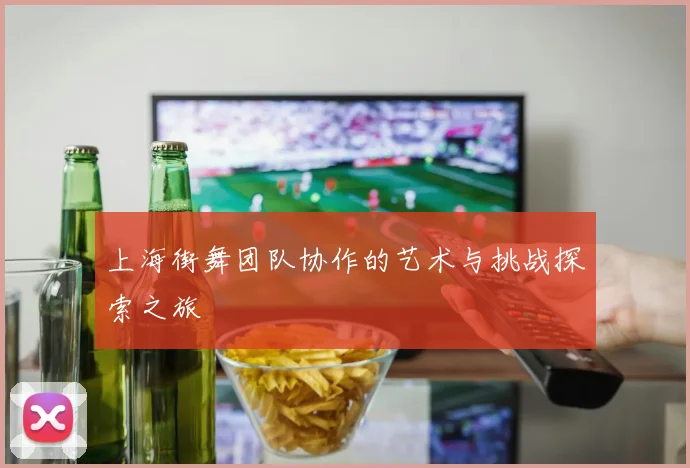 上海街舞团队协作的艺术与挑战探索之旅