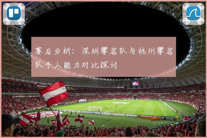 赛后分析:深圳攀岩队与杭州攀岩队个人能力对比探讨