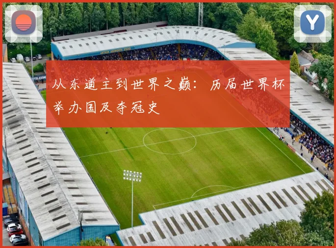 从东道主到世界之巅：历届世界杯举办国及夺冠史