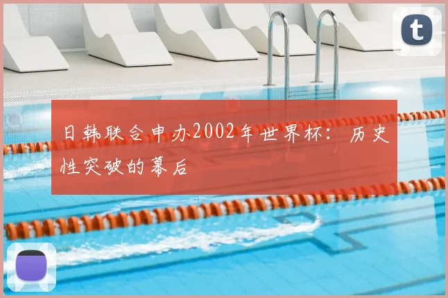 日韩联合申办2002年世界杯：历史性突破的幕后