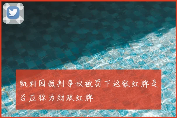凯利因裁判争议被罚下这张红牌是否应称为财政红牌