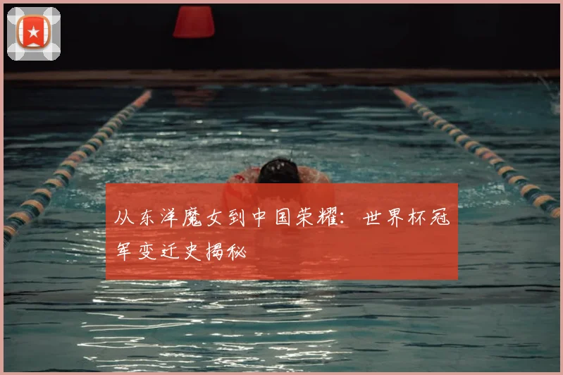 从东洋魔女到中国荣耀：世界杯冠军变迁史揭秘