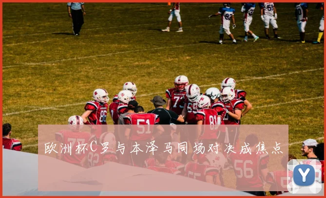 欧洲杯C罗与本泽马同场对决成焦点