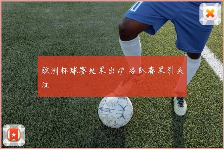 欧洲杯球赛结果出炉 各队赛果引关注