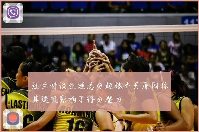 杜兰特谈生涯总分超越乔丹原因称其退役影响了得分潜力