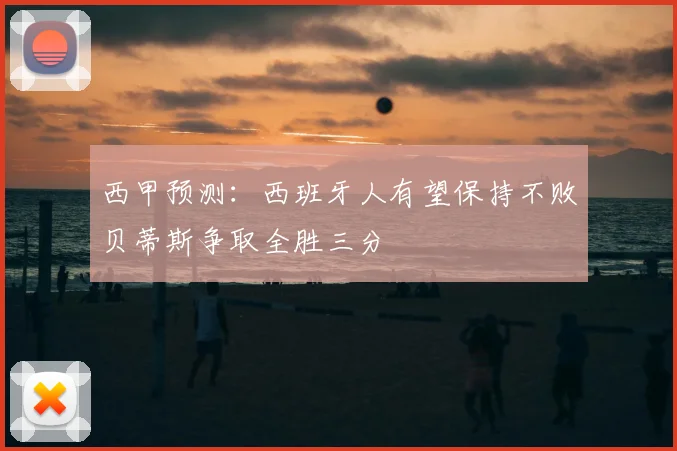 西甲预测：西班牙人有望保持不败贝蒂斯争取全胜三分