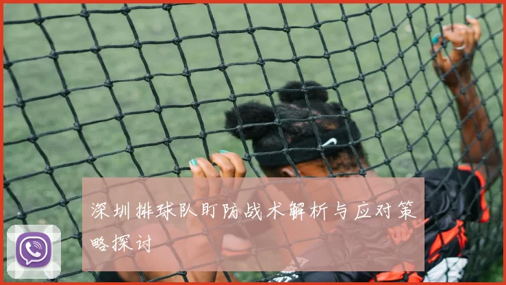 深圳排球队盯防战术解析与应对策略探讨