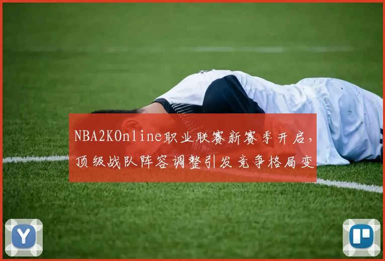 NBA2KOnline职业联赛新赛季开启，顶级战队阵容调整引发竞争格局变化
