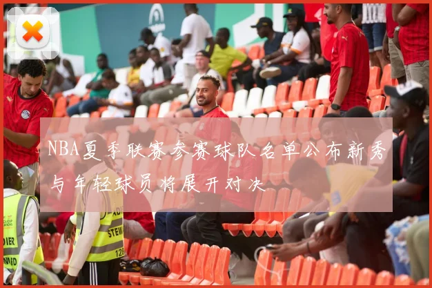 NBA夏季联赛参赛球队名单公布新秀与年轻球员将展开对决