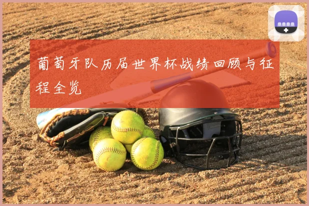 葡萄牙队历届世界杯战绩回顾与征程全览