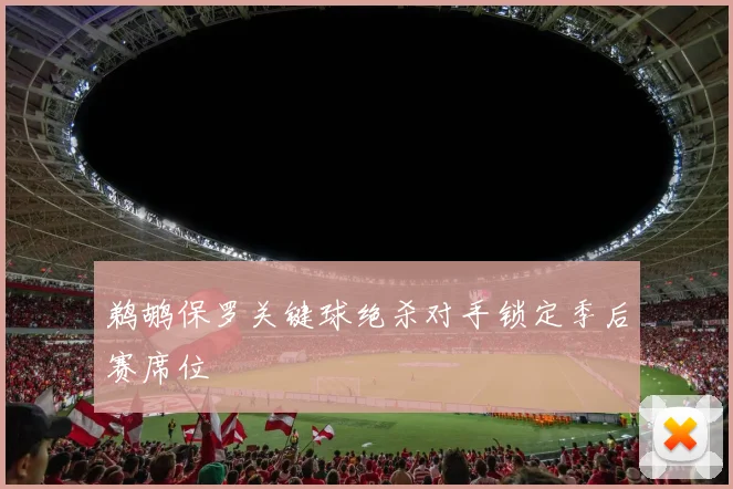 鹈鹕保罗关键球绝杀对手锁定季后赛席位