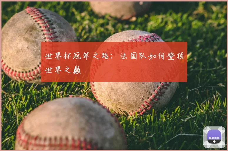世界杯冠军之路:法国队如何登顶世界之巅