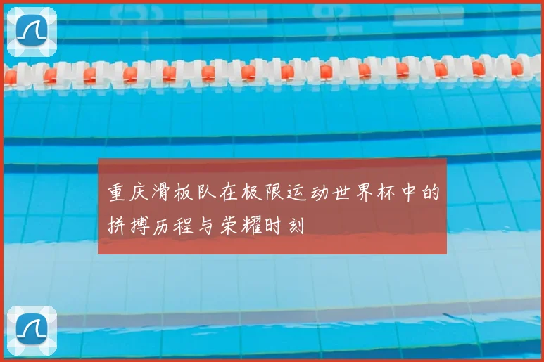 重庆滑板队在极限运动世界杯中的拼搏历程与荣耀时刻