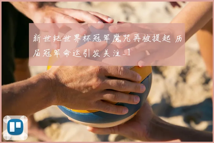 新世纪世界杯冠军魔咒再被提起 历届冠军命运引发关注_1