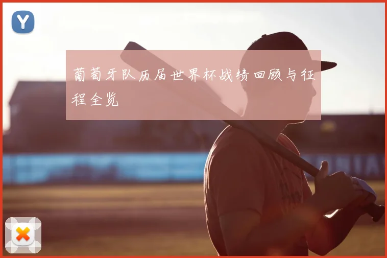 葡萄牙队历届世界杯战绩回顾与征程全览