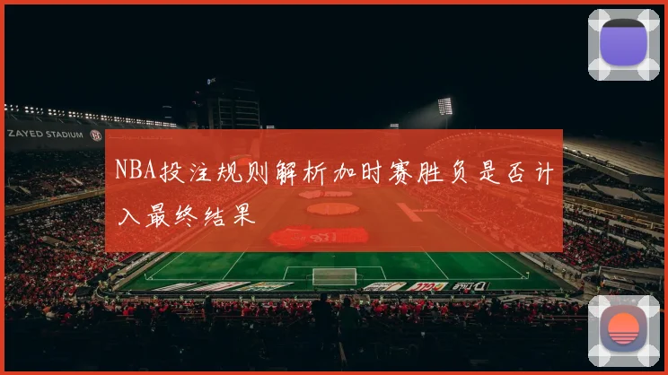 NBA投注规则解析加时赛胜负是否计入最终结果