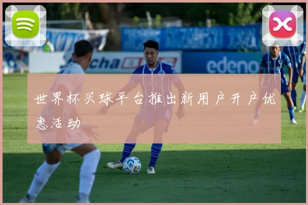世界杯买球平台推出新用户开户优惠活动