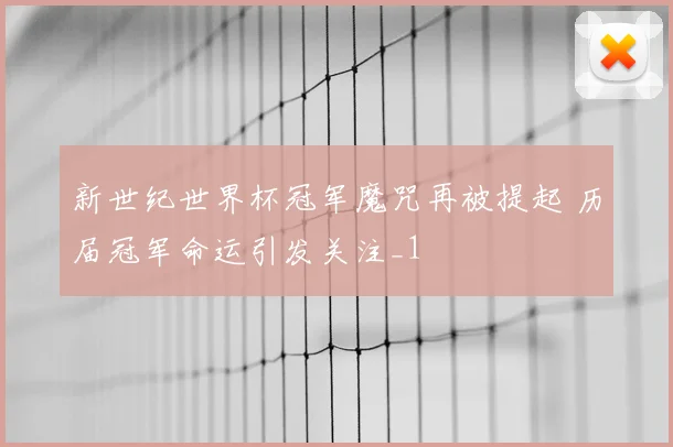 新世纪世界杯冠军魔咒再被提起 历届冠军命运引发关注_1