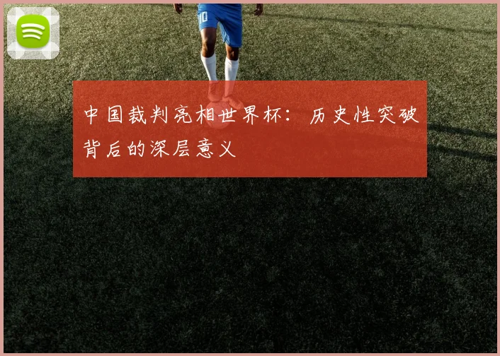 中国裁判亮相世界杯:历史性突破背后的深层意义