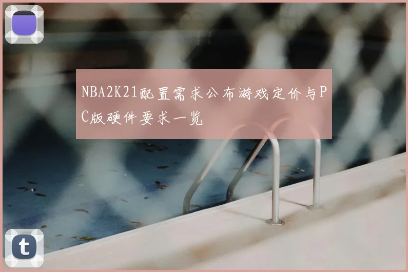 NBA2K21配置需求公布游戏定价与PC版硬件要求一览