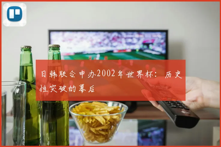 日韩联合申办2002年世界杯:历史性突破的幕后