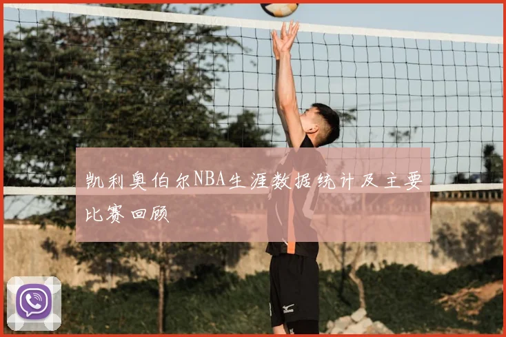 凯利奥伯尔NBA生涯数据统计及主要比赛回顾